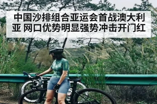 中国沙排组合亚运会首战澳大利亚 网口优势明显强势冲击开门红 | kaiyun